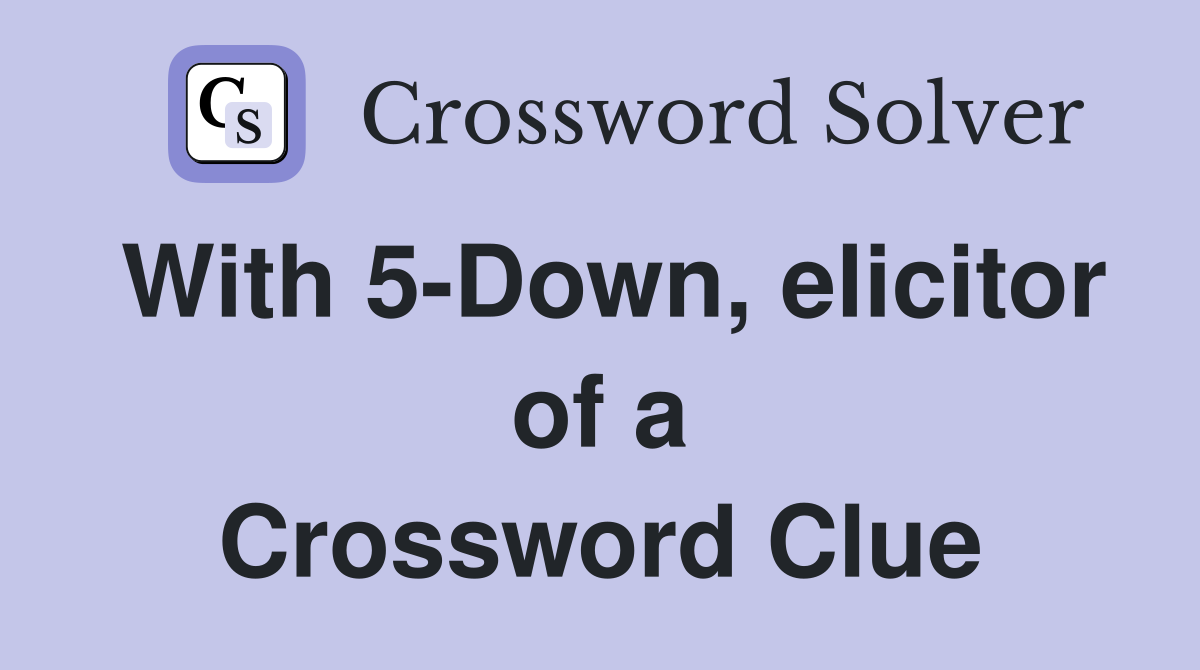 With 5 Down elicitor of a Whew Crossword Clue Answers Crossword
